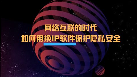 網(wǎng)絡(luò)互聯(lián)時(shí)代下的隱私守護(hù) 換IP軟件在互聯(lián)軟件服務(wù)中的安全應(yīng)用指南
